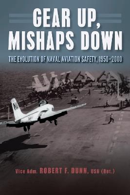 Gear Up, Mishaps Down: The Evolution of Naval Aviation Safety, 1950-2000 - Robert F. Dunn - cover