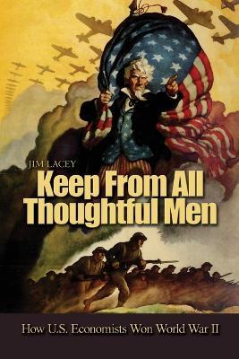 Keep from All Thoughtful Men: How U.S. Economists Won World War II - James G. Lacey - cover