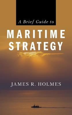 A Brief Guide to Maritime Strategy - James Holmes - cover