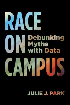 Race on Campus: Debunking Myths with Data - Julie J. Park - cover