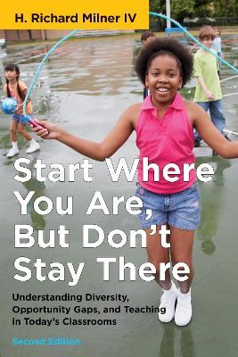 Start Where You Are, But Don't Stay There: Understanding Diversity, Opportunity Gaps, and Teaching in Today's Classrooms - H. Richard  Milner IV - cover