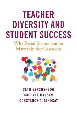 Teacher Diversity and Student Success: Why Racial Representation Matters in the Classroom - Seth Gershenson,Michael Hansen,Constance A. Lindsay - cover