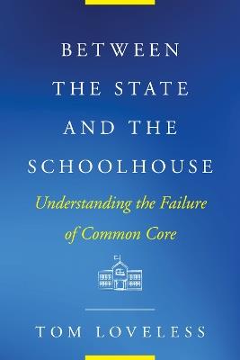 Between the State and the Schoolhouse: Understanding the Failure of Common Core - Tom Loveless - cover