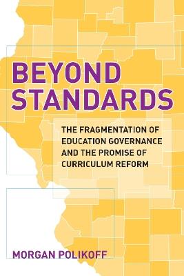 Beyond Standards: The Fragmentation of Education Governance and the Promise of Curriculum Reform - Morgan Polikoff - cover