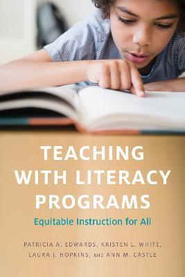 Teaching with Literacy Programs: Equitable Instruction for All - Patricia A. Edwards,Kristen L. White,Laura J. Hopkins - cover