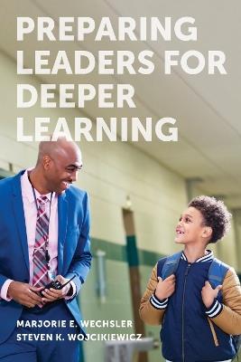 Preparing Leaders for Deeper Learning - Marjorie E. Wechsler,Steven K. Wojcikiewicz - cover