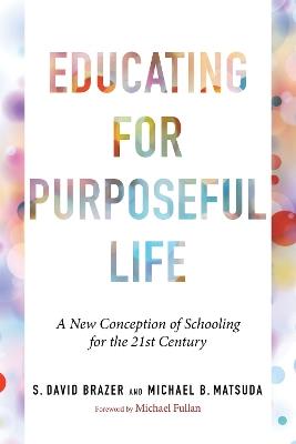 Educating for Purposeful Life: A New Conception of Schooling for the 21st Century - S. David Brazer,Michael B. Matsuda - cover