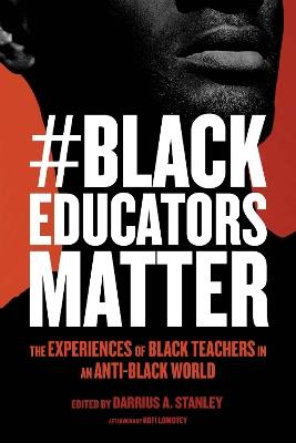 #BlackEducatorsMatter: The Experiences of Black Teachers in an Anti-Black World - Darrius A. Stanley - cover