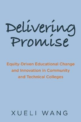 Delivering Promise: Equity-Driven Educational Change and Innovation in Community and Technical Colleges - Xueli Wang - cover