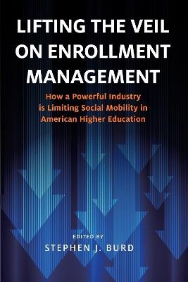 Lifting the Veil on Enrollment Management: How a Powerful Industry is Limiting Social Mobility in American Higher Education - cover