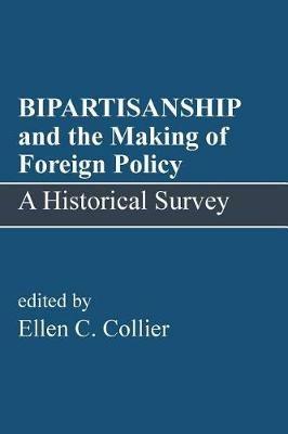 BIPARTISANSHIP and the Making of Foreign Policy: A Historical Survey - Ellen C Collier - cover