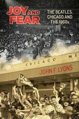 Joy and Fear: The Beatles, Chicago and the 1960s - John  F. Lyons - cover