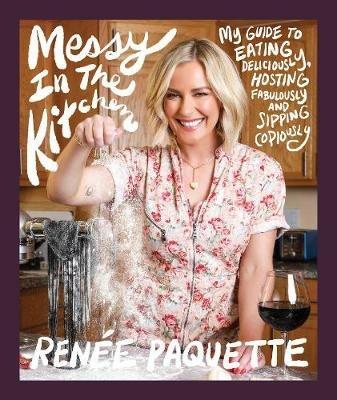 Messy In The Kitchen: My Guide to Eating Deliciously, Hosting Fabulously and Sipping Copiously - Renee Paquette - cover
