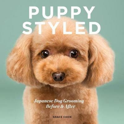 Puppy Styled: Japanese Dog Grooming: Before & After - Grace Chon - cover