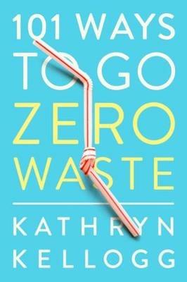 101 Ways to Go Zero Waste - Kathryn Kellogg - cover
