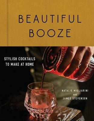 Beautiful Booze: Stylish Cocktails to Make at Home - Natalie Migliarini,James Stevenson - cover