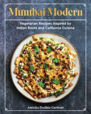 Mumbai Modern: Vegetarian Recipes Inspired by Indian Roots and California Cuisine - Amisha Dodhia Gurbani - cover