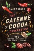 The Cayenne & Cocoa Companion: 100 Recipes and Remedies for Natural Living - Suzy Scherr - cover