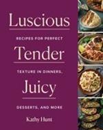 Luscious, Tender, Juicy: Recipes for Perfect Texture in Dinners, Desserts, and More