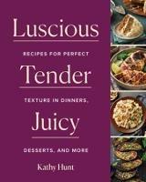Luscious, Tender, Juicy: Recipes for Perfect Texture in Dinners, Desserts, and More - Kathy Hunt - cover
