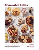 Snackable Bakes: 100 Easy-Peasy Recipes for Exceptionally Scrumptious Sweets and Treats - Jessie Sheehan - cover