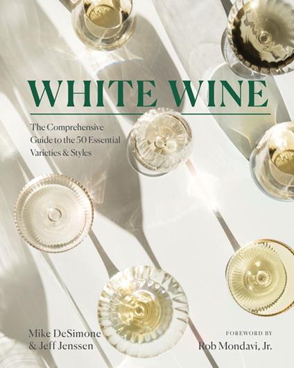 White Wine: The Comprehensive Guide to the 50 Essential Varieties & Styles - Mike DeSimone,Jeff Jenssen,Rob Mondavi Jr. - ebook