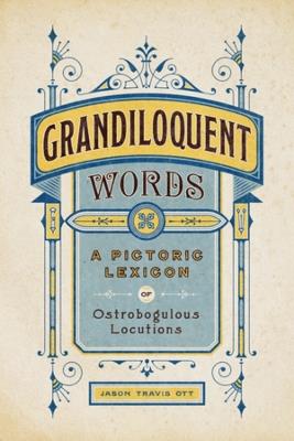 Grandiloquent Words: A Pictoric Lexicon of Ostrobogulous Locutions - Jason Travis Ott - cover
