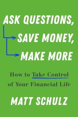 Ask Questions, Save Money, Make More: How to Take Control of Your Financial Life - Matt Schulz - cover