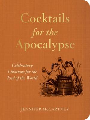 Cocktails for the Apocalypse: Celebratory Libations for the End of the World - Jennifer McCartney - cover