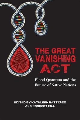 The Great Vanishing Act: Blood Quantum and the Future of Native Nations - Norbert S. Hill, Jr.,Kathleen Ratteree - cover