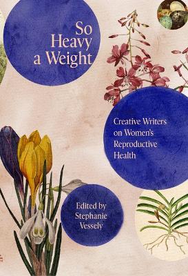 So Heavy A Weight: Creative Writers on Women's Reproductive Health - cover