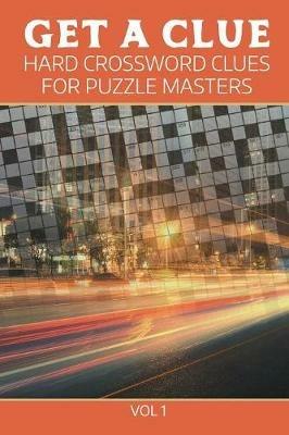 Get A Clue: Hard Crossword Clues For Puzzle Masters Vol 1 - Speedy Publishing LLC - cover