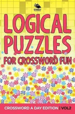 Logical Puzzles for Crossword Fun Vol 2: Crossword A Day Edition - Speedy Publishing LLC - cover