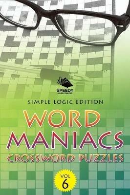 Word Maniacs Crossword Puzzles Vol 6: Simple Logic Edition - Speedy Publishing LLC - cover