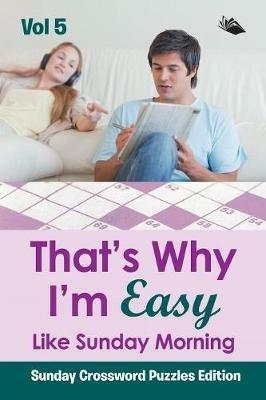 That's Why I'm Easy Like Sunday Morning Vol 5: Sunday Crossword Puzzles Edition - Speedy Publishing LLC - cover