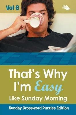That's Why I'm Easy Like Sunday Morning Vol 6: Sunday Crossword Puzzles Edition - Speedy Publishing LLC - cover
