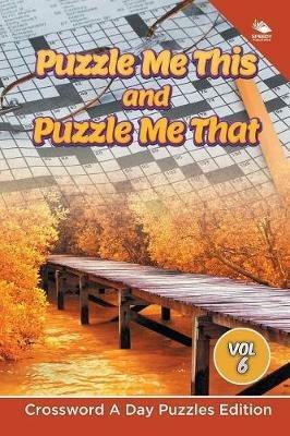 Puzzle Me This and Puzzle Me That Vol 6: Crossword A Day Puzzles Edition - Speedy Publishing LLC - cover