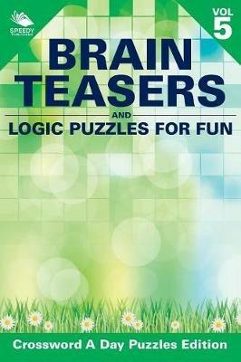 Brain Teasers and Logic Puzzles for Fun Vol 5: Crossword A Day Puzzles Edition - Speedy Publishing LLC - cover