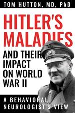 Hitler's Maladies and Their Impact on World War II: A Behavioral Neurologist's View