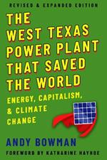 The West Texas Power Plant That Saved the World: Energy, Capitalism, and Climate Change, Revised and Expanded Edition