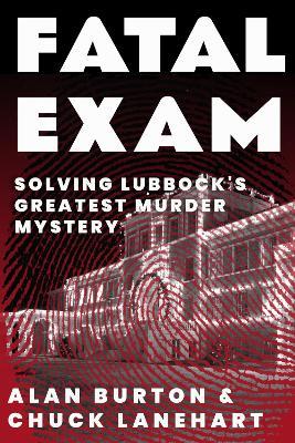 Fatal Exam: Solving Lubbock's Greatest Murder Mystery - Alan Burton,Chuck Lanehart - cover