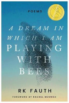 A Dream in Which I Am Playing with Bees: Poems - RK Fauth - cover
