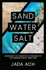 Sand, Water, Salt: Managing the Elements in Literature of the American West, 1880-1925