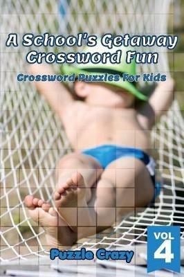 A School's Getaway Crossword Fun Vol 4: Crossword Puzzles For Kids - Puzzle Crazy - cover