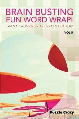 Brain Busting Fun Word Wrap! Vol 5: Giant Crossword Puzzles Edition - Puzzle Crazy - cover
