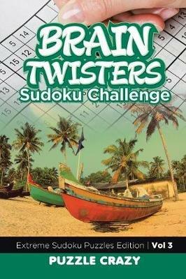 Brain Twisters Sudoku Challenge Vol 3: Extreme Sudoku Puzzles Edition - Puzzle Crazy - cover