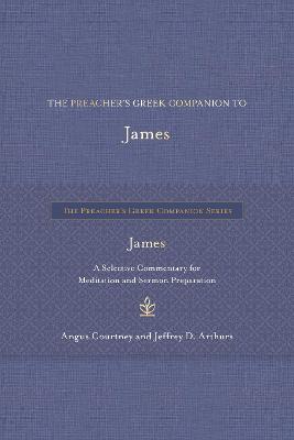 The Preacher's Greek Companion to James: A Selective Commentary for Meditation and Sermon Preparation - Angus Courtney,Jeffrey D Arthurs - cover