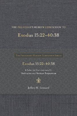 The Preacher's Hebrew Companion to Exodus 15:22--40:38: A Selective Commentary for Meditation and Sermon Preparation - Jeffery M Leonard - cover