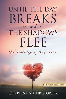 Until The Day Breaks and The Shadows Flee: A Devotional Trilogy of Faith Hope and Love - Christine A Christopher - cover