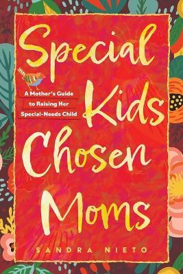 Special Kids, Chosen Moms: A Mother's Guide to Raising Her Special-Needs Child - Sandra Nieto - cover